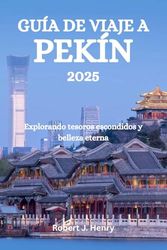 GUÍA DE VIAJE A PEKÍN 2025: Explorando tesoros escondidos y belleza eterna