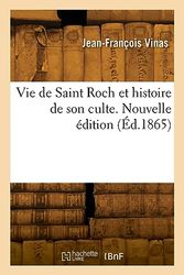 Vie de Saint Roch et histoire de son culte. Nouvelle édition