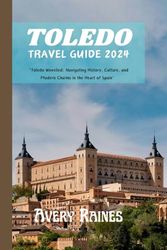 TOLEDO TRAVEL GUIDE 2024: "Toledo Unveiled: Navigating History, Culture, and Modern Charms in the Heart of Spain”