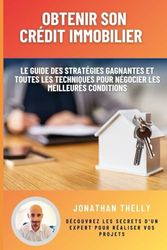 Obtenir son crédit immobilier: Le guide des stratégies gagnantes et toutes les techniques pour négocier les meilleures conditions
