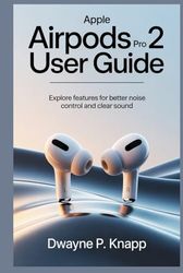 APPLE AIRPODS PRO 2 USER GUIDE: Explore Features for Better Noise Control and Clear Sound
