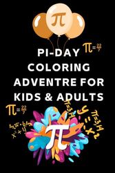 Pi-DAY COLORING ADVENTRE FOR KIDS & ADULTS: Teach kids about the number pi, basic math concepts about the number pi and funny quotes to celebrate pi ... Fun and Engaging Pi Day Holiday Coloring Book