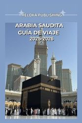 ARABIA SAUDITA GUÍA DE VIAJE 2025-2026: Explora la rica cultura, los lugares sagrados y las aventuras locales de Arabia Saudita con consejos de expertos para un viaje seguro y asequible.