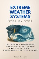 Extreme Weather Systems Step by Step: The Science Tornadoes, Hurricanes, Blizzards, and World’s Most Dangerous Weather Events
