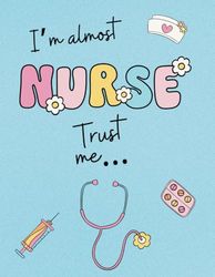 I’m Almost a Nurse, Trust Me. Nursing Notebook – Patient Report Sheets for Students, Professional and Clinical School: Medical Journal For Patients Log Book Daily Organizer Funny