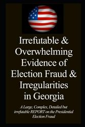 Irrefutable & Overwhelming Evidence of Election Fraud & Irregularities in Georgia: A Large, Complex, Detailed but irrefutable REPORT on the Presidential Election Fraud