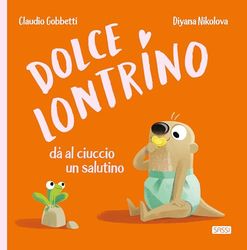 Dolce Lontrino da al ciuccio un salutino. Ediz. a colori