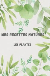 Mes recettes natures les plantes: Livre de 70 recettes à remplir, les plantes. Beau recueil, pratique dans le sac. Un cadeau agréable