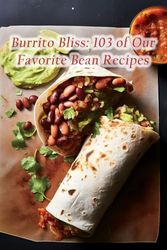 Burrito Bliss: 103 of Our Favorite Bean Recipes