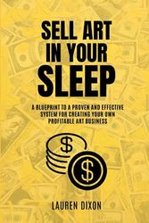 Sell Art In Your Sleep: A blueprint to a proven and effective system for creating your own profitable art business