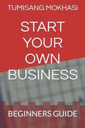 START YOUR OWN BUSINESS: BEGINNERS GUIDE