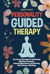 Personality Guided Therapy: Key Tools and Strategies for Implementing Mindfulness Techniques, Enhancing Mental Health and Cultivating New Pathways to Well-Being