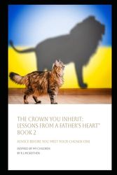 The Crown You Inherit: Lessons from a Father’s Heart Book 2: Advice Before You Meet Your Chosen One