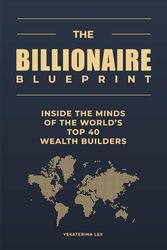 The Billionaire Blueprint: Inside the Minds of the World’s Top 40 Wealth Builders