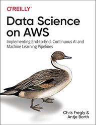 Data Science on AWS: Implementing End-to-End, Continuous AI and Machine Learning Pipelines