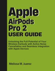 Apple AirPods Pro 2 User Guide: Unlocking the Full Potential of Your Wireless Earbuds with Active Noise Cancellation and Seamless Integration with Apple Devices (Next-Gen Device Handbook Series)
