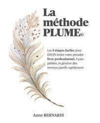 La methode PLUME: Les 5 étapes faciles pour ENFIN écrire votre premier livre professionnel, l’auto-publier, et générer des revenus passifs rapidement