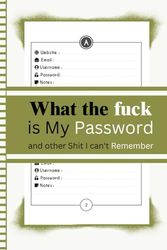 What the fuck is My Password and other Shit I can't Remember: Password Book with A-Z Tabs, Organized Logbook for Internet Passwords and Usernames, Password, Notes