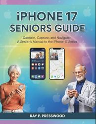 iPHONE 17 SENIORS GUIDE: Connect, Capture, and Navigate: A Senior's Manual to the iPhone 17 Series