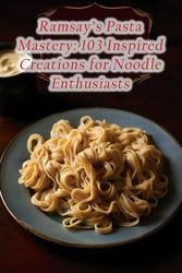 Ramsay's Pasta Mastery: 103 Inspired Creations for Noodle Enthusiasts