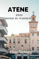 ATENE 2025 GUIDA DI VIAGGIO: Un viaggio alla scoperta di bellezze e tradizioni senza tempo