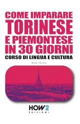 COME IMPARARE TORINESE E PIEMONTESE IN 30 GIORNI: Corso di Lingua e Cultura