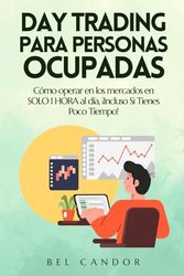 DAY TRADING PARA PERSONAS OCUPADAS: Cómo operar en los mercados en SOLO 1 HORA al día, ¡Incluso Si Tienes Poco Tiempo!