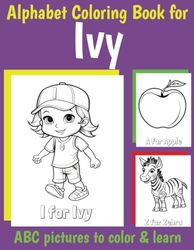 ABC Coloring Book for Ivy: Book for Ivy with Alphabet to Color for Kids 1 2 3 4 5 6 Year Olds