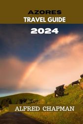 AZORES TRAVEL GUIDE 2024: Adventures in Nature: Exploring the Azores' Spectacular Landscapes. Hiking Trails, Volcanic Craters, and Marine Wonders Await Exploration.