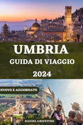 UMBRIA GUIDA DI VIAGGIO: Un compagno completo per scoprire cultura, arte, storia, tradizioni, cucina, consigli di viaggio e alloggi per esplorare il cuore dell'Italia