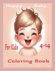 Happy Baby Coloring Books For Kids 4-14: Happy Baby Coloring Books For Kids 4-14 ,Various coloring pictures of a child playing among his toys in the ... ,the sea ,Boys, girls, toddlers and kids,