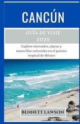CANCÚN Guía de viaje 2025: Explore mercados, playas y maravillas culturales en el paraíso tropical de México