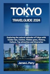 TOKYO TRAVEL GUIDE 2024: Exploring the natural splendor of Tokyo with Insider tips, Cuisine, Hidden gems, History, Culture, Top attraction and Itineraries