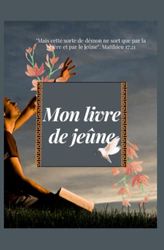 Mon Livre de jeûne: Jeûne Chrétien, Guide Jeûne Chrétien, Jeûner- Nourrir notre faim de Dieu