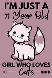 I'm Just A 11 Year Old Girl Who Loves Cats: Cute Cats Lovers Gift for Girls / Notebook Gift for Cats Lovers / Students Girls for School, Birthday Gift for Girls / 120 Pages, 6"x9" Inches.