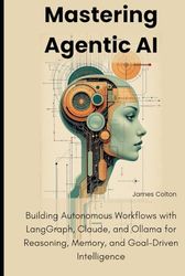 Mastering Agentic AI: Building Autonomous Workflows with LangGraph, Claude, and Ollama for Reasoning, Memory, and Goal-Driven Intelligence