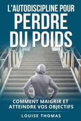 L'autodiscipline pour perdre du poids: Comment maigrir et atteindre vos objectifs