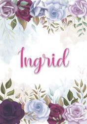 Ingrid: Carnet de notes A5 | Prénom personnalisé Ingrid | Cadeau d'anniversaire pour fille, femme, maman, copine, sœur ... | Décoration florale | 120 pages lignée, Petit Format A5 (14.8 x 21 cm)