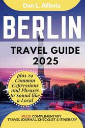 BERLIN Travel Guide 2025: For Solo Tourist, Families, Seniors, Couples to Explore Top Beaches, Wildlife, Cuisine And Attractive Monuments with an Ideal 7-Days Itinerary & Checklist.