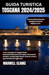 GUIDA TURISTICA TOSCANA 2024/2025: Alla scoperta del cuore dell'Italia: borghi senza tempo, vigneti ondulati e meraviglie rinascimentali