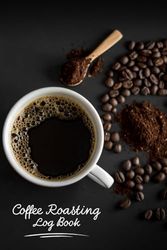 Coffee Roasting Log Book: Coffee Roasting Journal To Record and Manage Roasting Details, Perfect Gift For Coffee Lovers and Coffee Roasters.