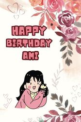 Happy Birthday Ami : Secret diary to record memories | perfect as a gift for a birthday girl: 100 pages | 6"x9" inches