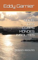 NOUS, CES CORPS MONDES INSOLITES: MONDES INSOLITES
