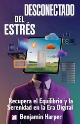 Desconectado del Estrés: Recupera el Equilibrio y la Serenidad en la Era Digital