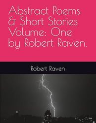 Abstract Poems & Short Stories Volume: One by Robert Raven.