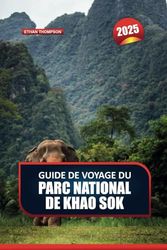 GUIDE DE VOYAGE DU PARC NATIONAL DE KHAO SOK 2025: Aventurez-vous dans la nature sauvage immaculée de la Thaïlande - Forêts tropicales anciennes, lacs sereins et faune exotique