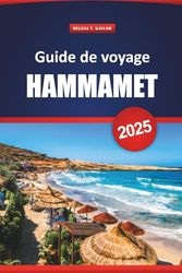 Guide De Voyage Hammamet 2025: Explorez les joyaux cachés, les plages, les principales attractions et la cuisine locale de la Tunisie pour une expérience de vacances