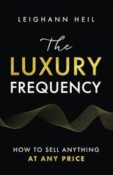 The Luxury Frequency: How To Sell Anything At Any Price