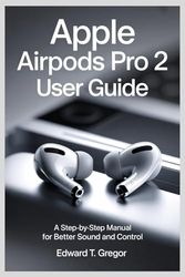 APPLE AIRPODS PRO 2 USER GUIDE: A Step-by-Step Manual for Better Sound and Control