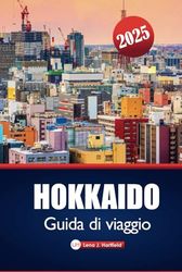 Hokkaido Guida Di Viaggio 2025: Esplora le gemme settentrionali del Giappone, i ritiri termali, lo sci e le migliori destinazioni per gli amanti della natura e i buongustai